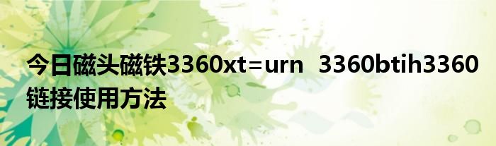 今日磁头磁铁3360xt=urn  3360btih3360链接使用方法