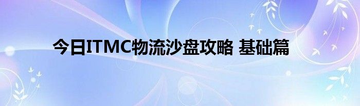 今日ITMC物流沙盘攻略 基础篇