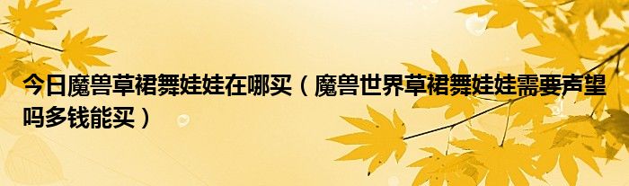 今日魔兽草裙舞娃娃在哪买（魔兽世界草裙舞娃娃需要声望吗多钱能买）