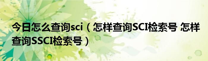 今日怎么查询sci（怎样查询SCI检索号 怎样查询SSCI检索号）