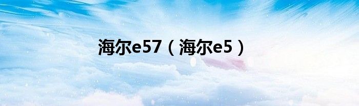 海尔e57（海尔e5）