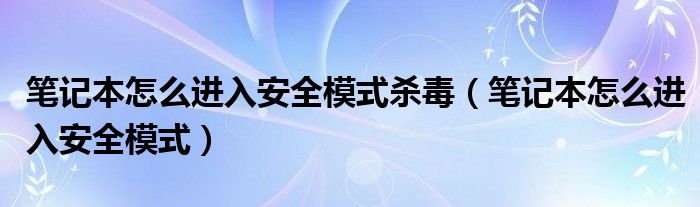 笔记本怎么进入安全模式杀毒（笔记本怎么进入安全模式）