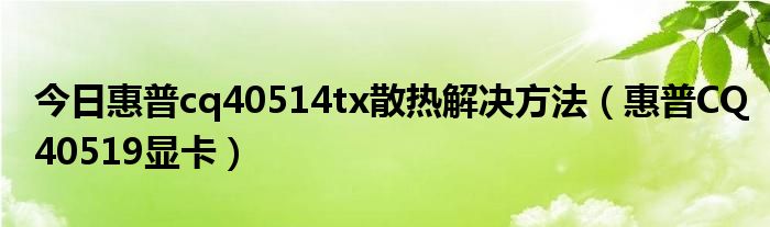 今日惠普cq40514tx散热解决方法（惠普CQ40519显卡）