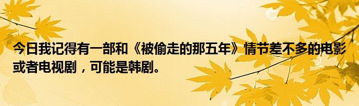 今日我记得有一部和《被偷走的那五年》情节差不多的电影或者电视剧，可能是韩剧。