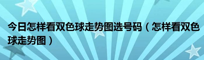 今日怎样看双色球走势图选号码（怎样看双色球走势图）