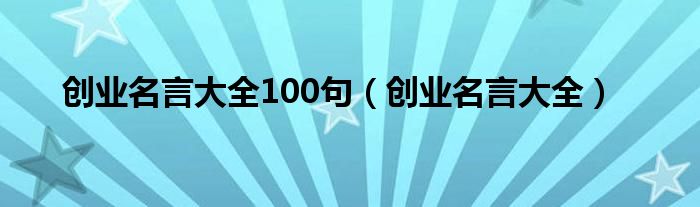 创业名言大全100句（创业名言大全）