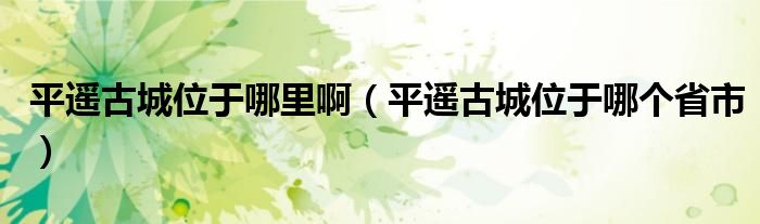 平遥古城位于哪里啊（平遥古城位于哪个省市）