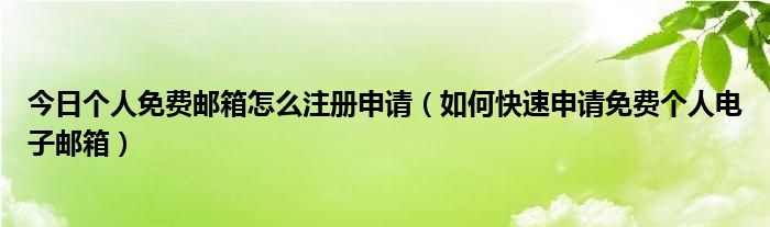 今日个人免费邮箱怎么注册申请（如何快速申请免费个人电子邮箱）