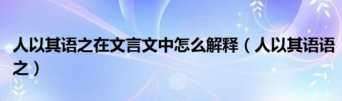 人以其语之在文言文中怎么解释（人以其语语之）