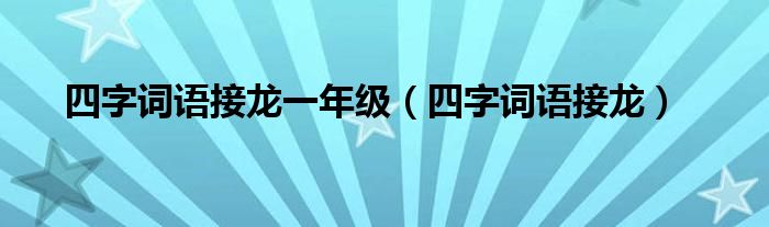 四字词语接龙一年级（四字词语接龙）