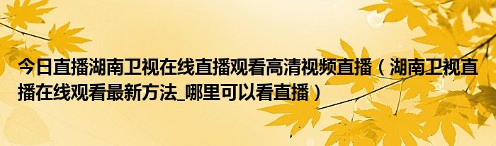 今日直播湖南卫视在线直播观看高清视频直播（湖南卫视直播在线观看最新方法_哪里可以看直播）