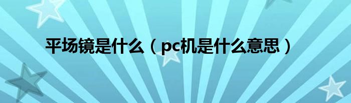 平场镜是什么（pc机是什么意思）