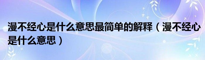 漫不经心是什么意思最简单的解释（漫不经心是什么意思）