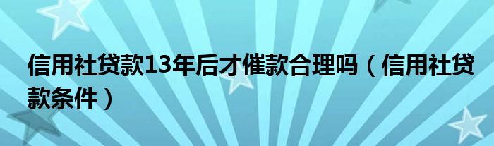 信用社贷款13年后才催款合理吗（信用社贷款条件）