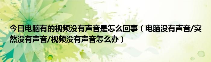 今日电脑有的视频没有声音是怎么回事（电脑没有声音/突然没有声音/视频没有声音怎么办）