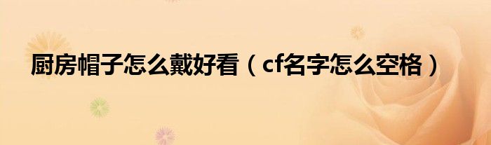 厨房帽子怎么戴好看（cf名字怎么空格）