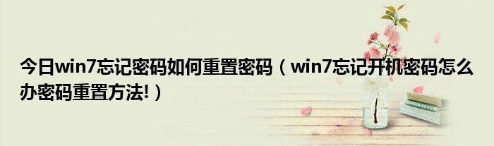 今日win7忘记密码如何重置密码（win7忘记开机密码怎么办密码重置方法!）