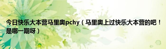 今日快乐大本营马里奥pchy（马里奥上过快乐大本营的吧！是哪一期呀）