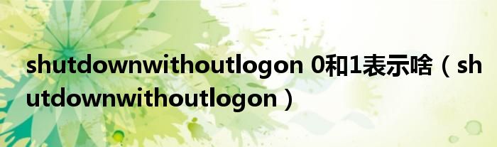 shutdownwithoutlogon 0和1表示啥（shutdownwithoutlogon）