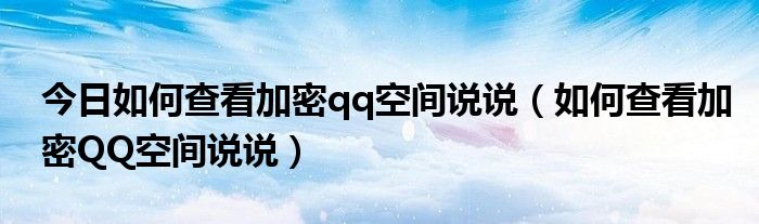 今日如何查看加密qq空间说说（如何查看加密QQ空间说说）