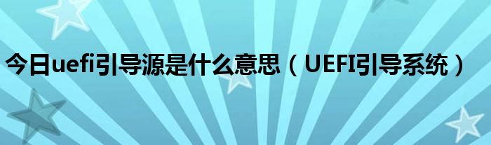 今日uefi引导源是什么意思（UEFI引导系统）