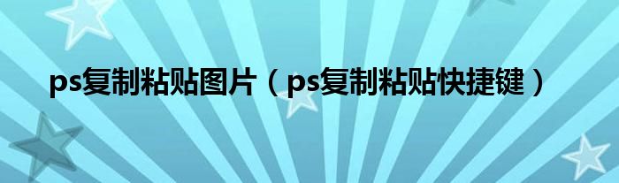 ps复制粘贴图片（ps复制粘贴快捷键）