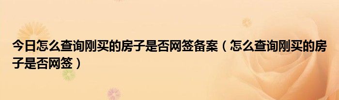 今日怎么查询刚买的房子是否网签备案（怎么查询刚买的房子是否网签）