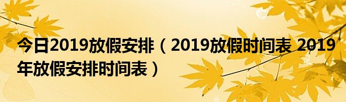 今日2019放假安排（2019放假时间表 2019年放假安排时间表）