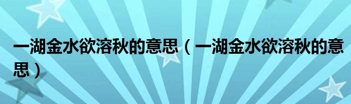 一湖金水欲溶秋的意思（一湖金水欲溶秋的意思）