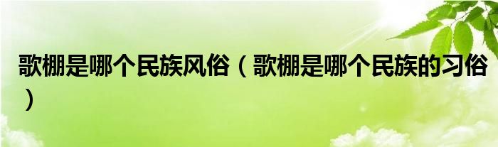 歌棚是哪个民族风俗（歌棚是哪个民族的习俗）