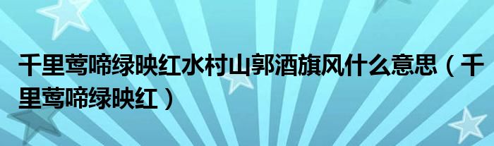 千里莺啼绿映红水村山郭酒旗风什么意思（千里莺啼绿映红）