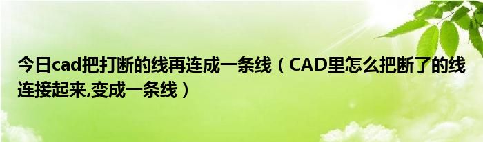 今日cad把打断的线再连成一条线（CAD里怎么把断了的线连接起来,变成一条线）