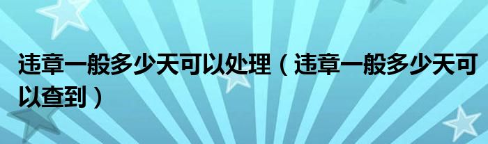 违章一般多少天可以处理（违章一般多少天可以查到）