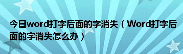 今日word打字后面的字消失（Word打字后面的字消失怎么办）