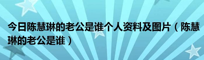 今日陈慧琳的老公是谁个人资料及图片（陈慧琳的老公是谁）