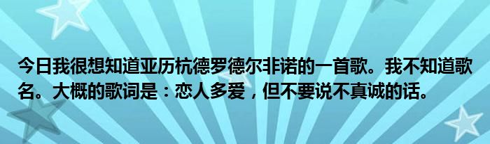 今日我很想知道亚历杭德罗德尔非诺的一首歌。我不知道歌名。大概的歌词是：恋人多爱，但不要说不真诚的话。