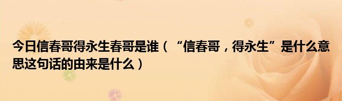 今日信春哥得永生春哥是谁（“信春哥，得永生”是什么意思这句话的由来是什么）