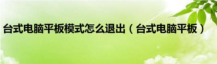 台式电脑平板模式怎么退出（台式电脑平板）