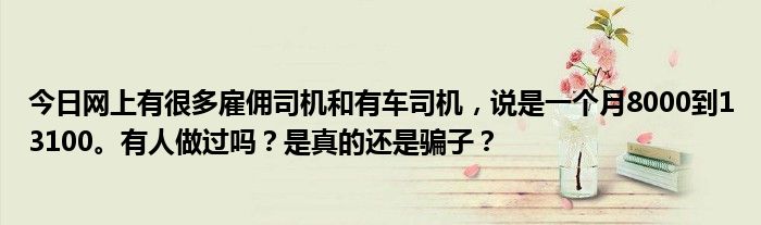 今日网上有很多雇佣司机和有车司机，说是一个月8000到13100。有人做过吗？是真的还是骗子？