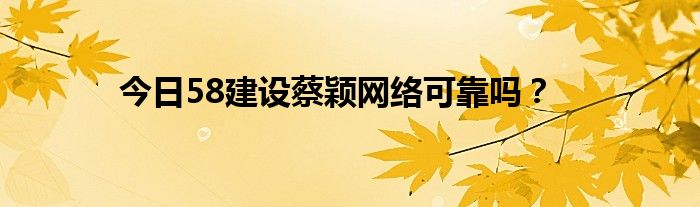 今日58建设蔡颖网络可靠吗？