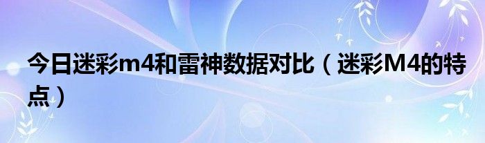 今日迷彩m4和雷神数据对比（迷彩M4的特点）