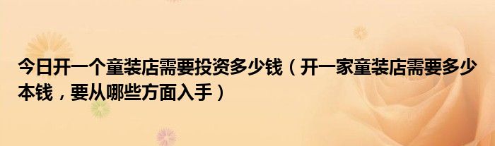 今日开一个童装店需要投资多少钱（开一家童装店需要多少本钱，要从哪些方面入手）