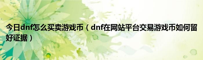 今日dnf怎么买卖游戏币（dnf在网站平台交易游戏币如何留好证据）