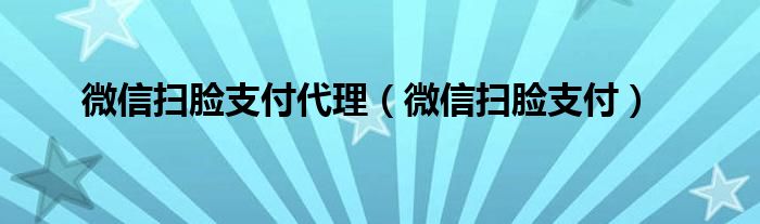 微信扫脸支付代理（微信扫脸支付）