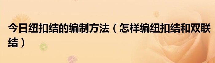 今日纽扣结的编制方法（怎样编纽扣结和双联结）