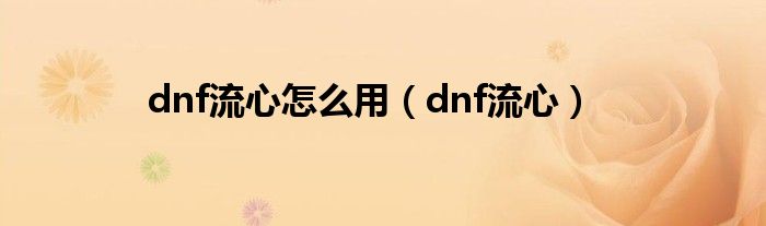 dnf流心怎么用（dnf流心）