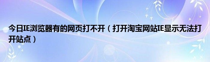 今日IE浏览器有的网页打不开（打开淘宝网站IE显示无法打开站点）