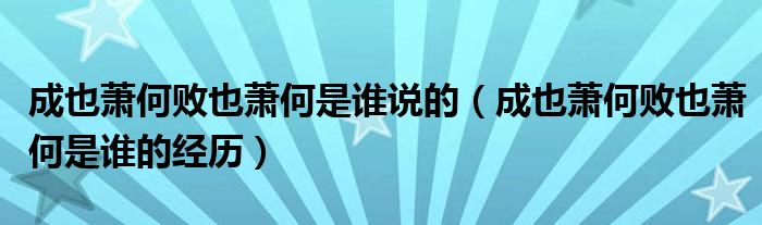 成也萧何败也萧何是谁说的（成也萧何败也萧何是谁的经历）