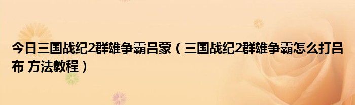 今日三国战纪2群雄争霸吕蒙（三国战纪2群雄争霸怎么打吕布 方法教程）