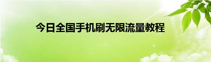 今日全国手机刷无限流量教程